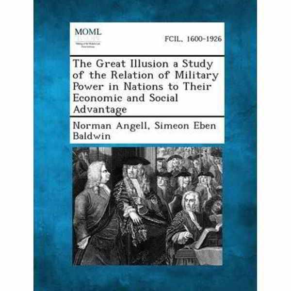 “The Great Illusion a Study of the Relation of Military Power in Nations to Their Economic and Social Advantage” di Norman Angell, Simeon Eben Baldwin, (prima ed. 1910).