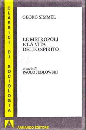 “Le metropoli e la vita dello spirito”, di Georg Simmel, 1995 (“Die Großstädte und das Geistesleben”, 1903).