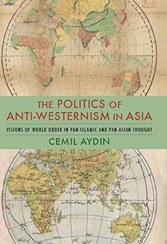 “The Politics of Anti-Westernism in Asia: Visions of World Order in Pan-Islamic and Pan-Asian Thought” di Aydin Cemil (2007). 