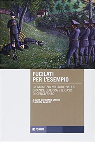 Andrea Zannini e Luciano Santin, “Fucilati per l'esempio. La giustizia militare nella grande guerra e il caso di Cercivento”, Forum, Udine, 2017.